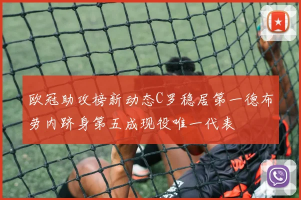 欧冠助攻榜新动态C罗稳居第一德布劳内跻身第五成现役唯一代表