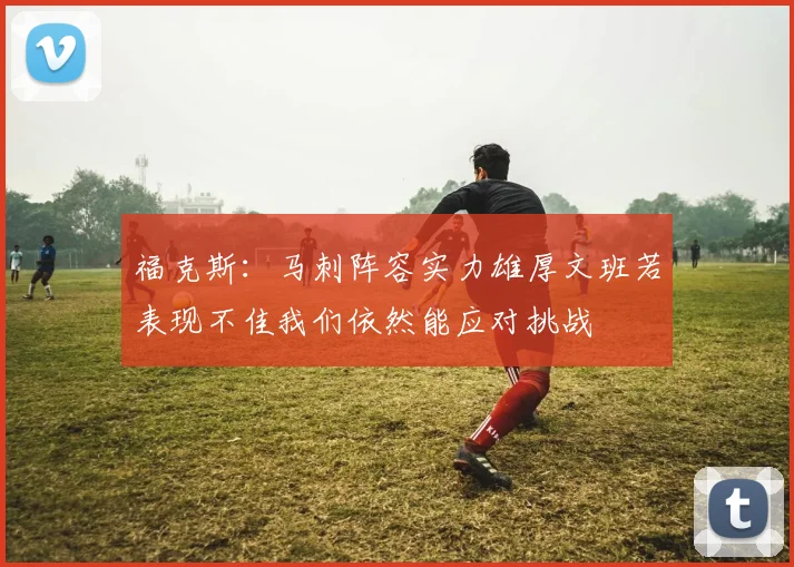 福克斯：马刺阵容实力雄厚文班若表现不佳我们依然能应对挑战