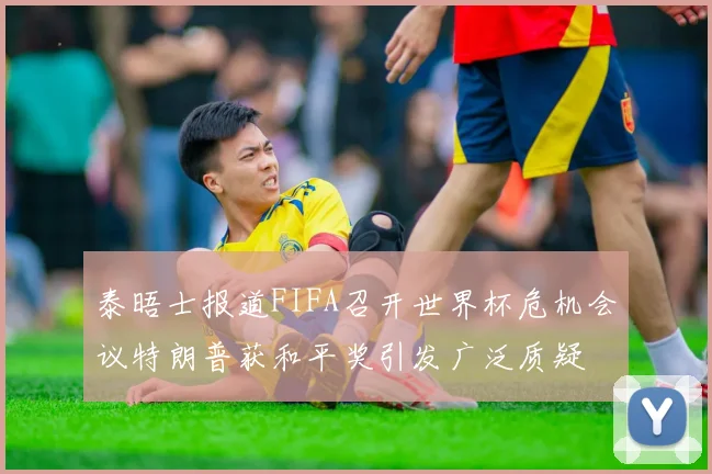 泰晤士报道FIFA召开世界杯危机会议特朗普获和平奖引发广泛质疑