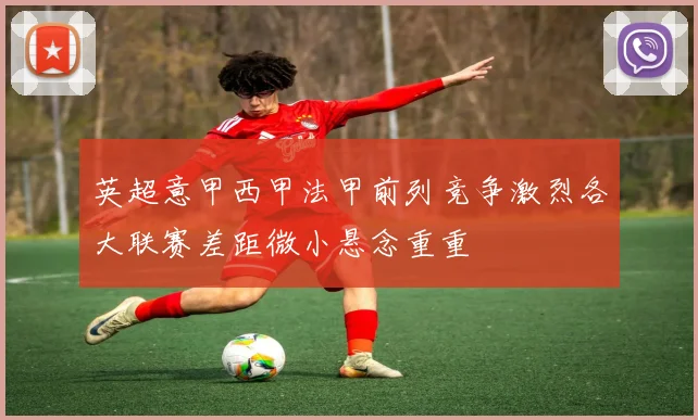 英超意甲西甲法甲前列竞争激烈各大联赛差距微小悬念重重