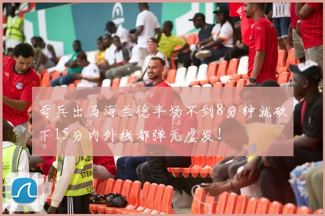 奇兵出马海兰德半场不到8分钟就砍下15分内外线都弹无虚发！