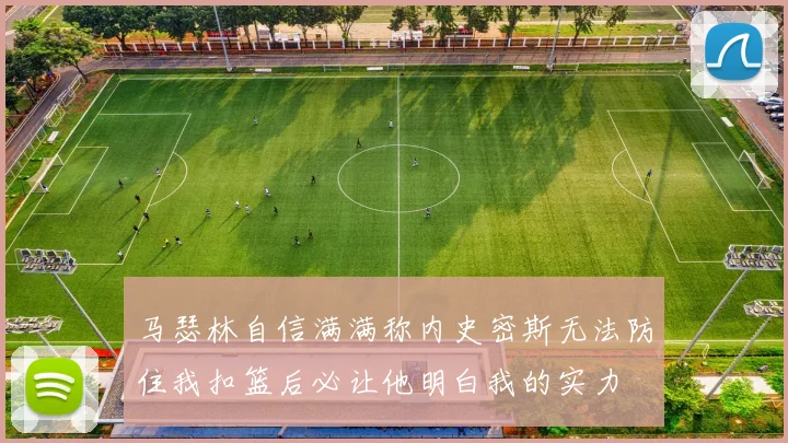 马瑟林自信满满称内史密斯无法防住我扣篮后必让他明白我的实力