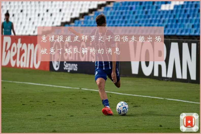 意媒报道皮耶罗之子因伤未能出场被意丁球队解约的消息
