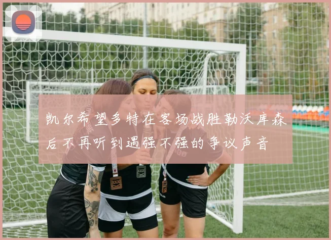 凯尔希望多特在客场战胜勒沃库森后不再听到遇强不强的争议声音