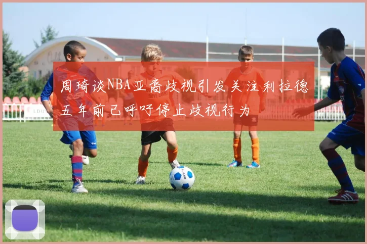 周琦谈NBA亚裔歧视引发关注利拉德五年前已呼吁停止歧视行为