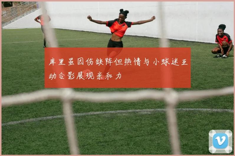 库里虽因伤缺阵但热情与小球迷互动合影展现亲和力