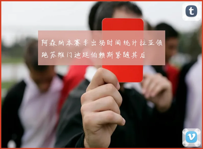 阿森纳本赛季出场时间统计拉亚领跑苏维门迪廷伯赖斯紧随其后