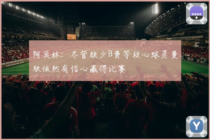 阿莫林：尽管缺少B费等核心球员曼联依然有信心赢得比赛